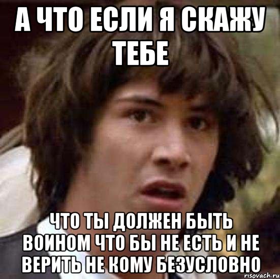 а что если я скажу тебе что ты должен быть воином что бы не есть и не верить не кому безусловно, Мем А что если (Киану Ривз)