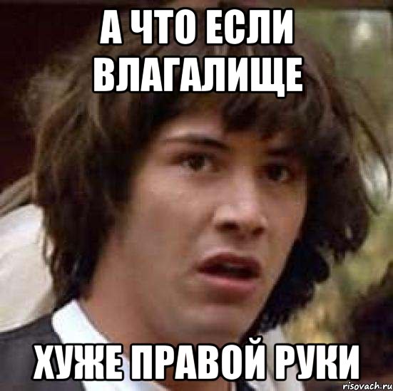 а что если влагалище хуже правой руки, Мем А что если (Киану Ривз)