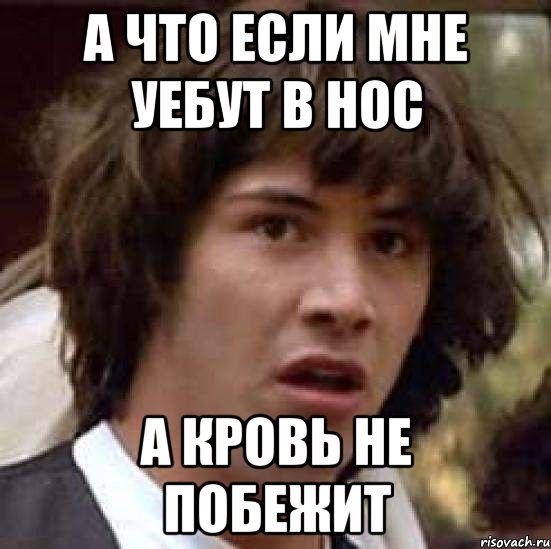 а что если мне уебут в нос а кровь не побежит, Мем А что если (Киану Ривз)