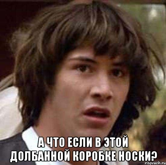  а что если в этой долбанной коробке носки?, Мем А что если (Киану Ривз)