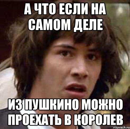 а что если на самом деле из пушкино можно проехать в королев, Мем А что если (Киану Ривз)