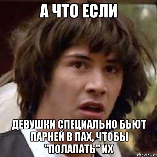 а что если девушки специально бьют парней в пах, чтобы "полапать" их, Мем А что если (Киану Ривз)