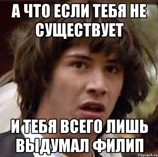 а что если тебя не существует и тебя всего лишь выдумал филип, Мем А что если (Киану Ривз)