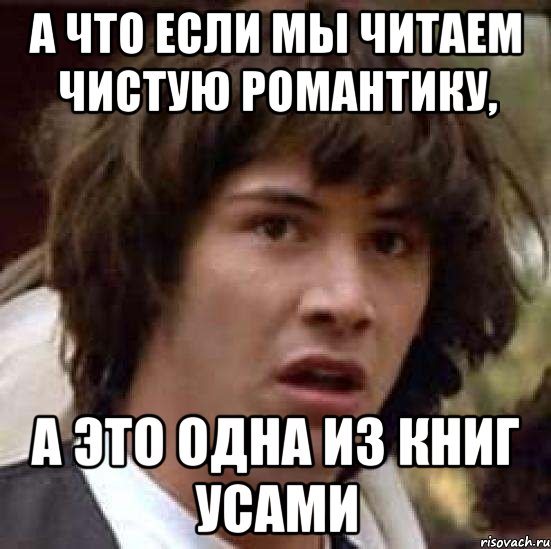 а что если мы читаем чистую романтику, а это одна из книг усами, Мем А что если (Киану Ривз)