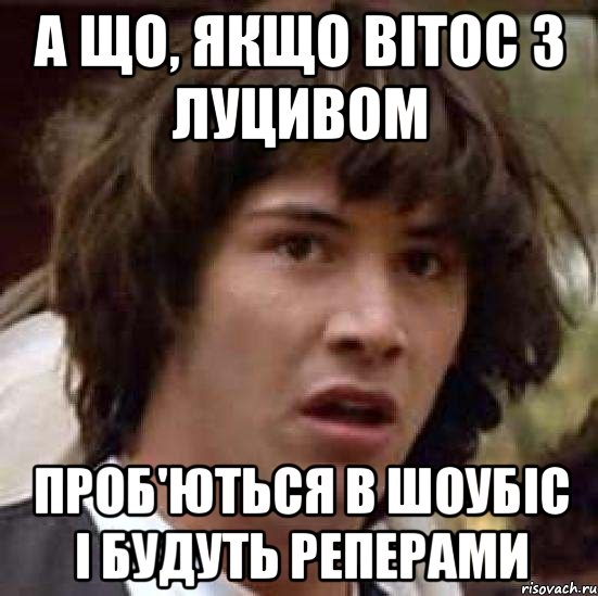 а що, якщо вітос з луцивом проб'ються в шоубіс і будуть реперами, Мем А что если (Киану Ривз)