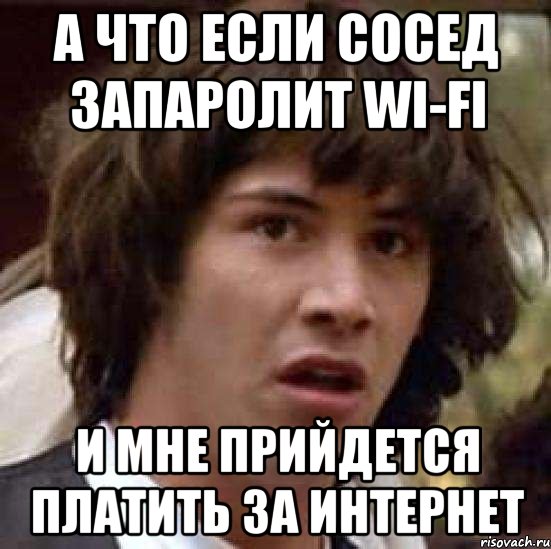 а что если сосед запаролит wi-fi и мне прийдется платить за интернет, Мем А что если (Киану Ривз)