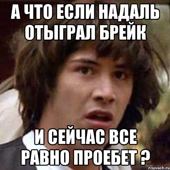 а что если надаль отыграл брейк и сейчас все равно проебет ?, Мем А что если (Киану Ривз)