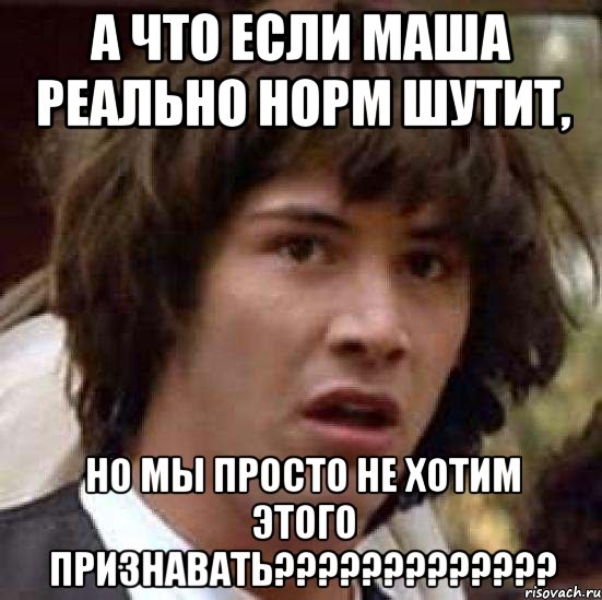 а что если маша реально норм шутит, но мы просто не хотим этого признавать???, Мем А что если (Киану Ривз)