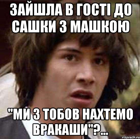 зайшла в гості до сашки з машкою "ми з тобов нахтемо вракаши"?..., Мем А что если (Киану Ривз)