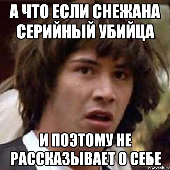 а что если снежана серийный убийца и поэтому не рассказывает о себе, Мем А что если (Киану Ривз)