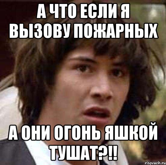 а что если я вызову пожарных а они огонь яшкой тушат?!!, Мем А что если (Киану Ривз)