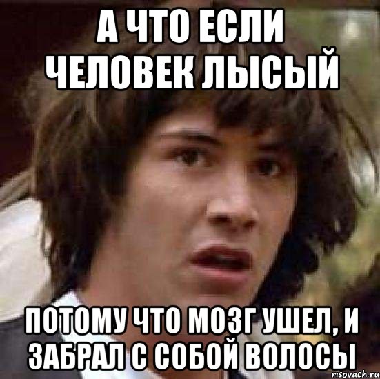 а что если человек лысый потому что мозг ушел, и забрал с собой волосы, Мем А что если (Киану Ривз)