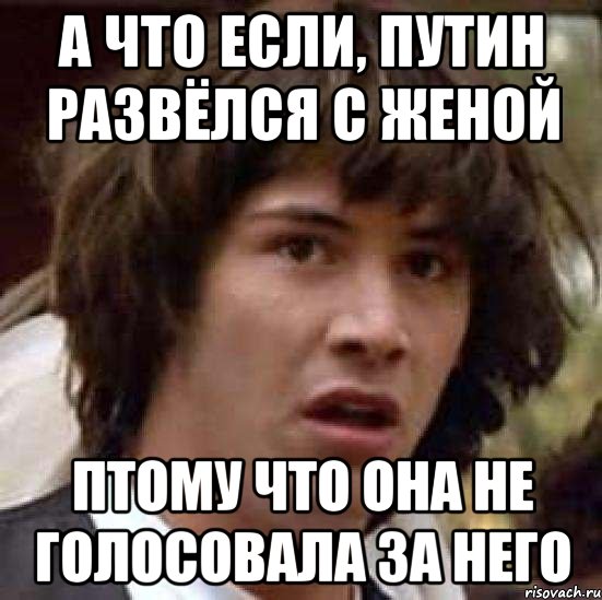 а что если, путин развёлся с женой птому что она не голосовала за него, Мем А что если (Киану Ривз)