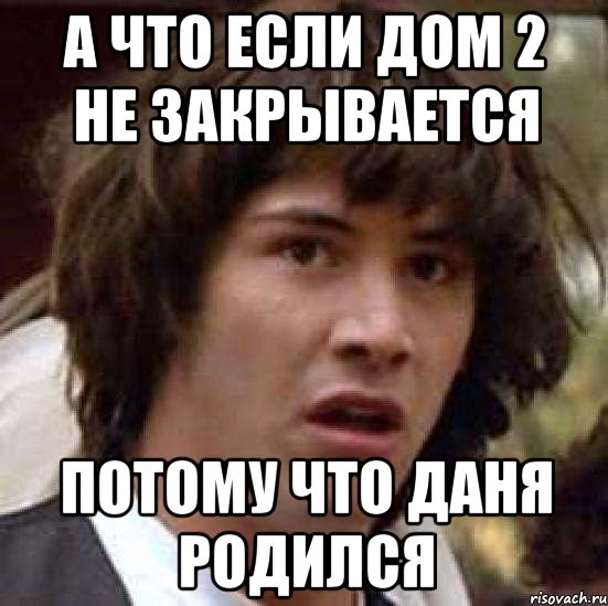 а что если дом 2 не закрывается потому что даня родился, Мем А что если (Киану Ривз)