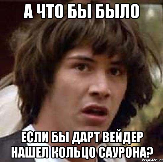 а что бы было если бы дарт вейдер нашел кольцо саурона?, Мем А что если (Киану Ривз)