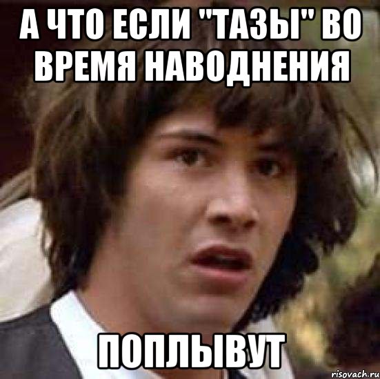 а что если "тазы" во время наводнения поплывут, Мем А что если (Киану Ривз)