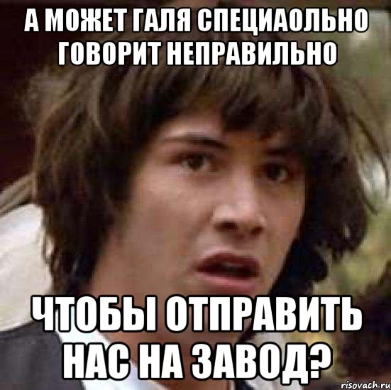 а может галя специаольно говорит неправильно чтобы отправить нас на завод?, Мем А что если (Киану Ривз)