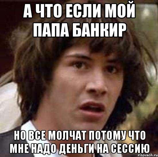 а что если мой папа банкир но все молчат потому что мне надо деньги на сессию, Мем А что если (Киану Ривз)