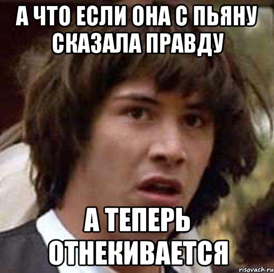 а что если она с пьяну сказала правду а теперь отнекивается, Мем А что если (Киану Ривз)