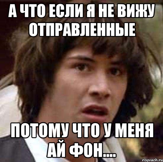 а что если я не вижу отправленные потому что у меня ай фон...., Мем А что если (Киану Ривз)