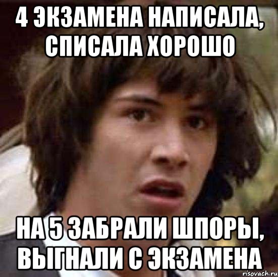 4 экзамена написала, списала хорошо на 5 забрали шпоры, выгнали с экзамена, Мем А что если (Киану Ривз)