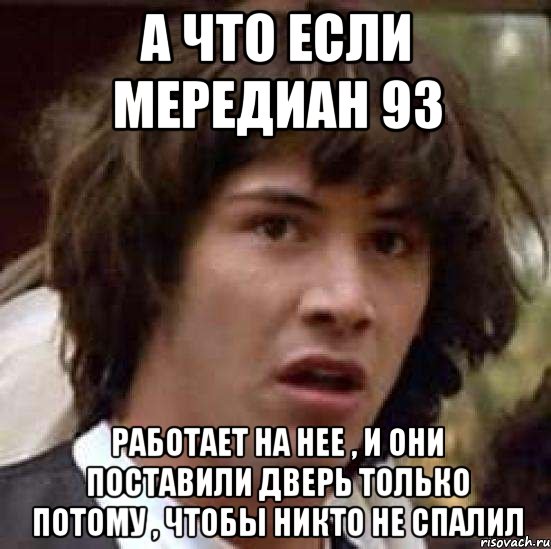 а что если мередиан 93 работает на нее , и они поставили дверь только потому , чтобы никто не спалил, Мем А что если (Киану Ривз)