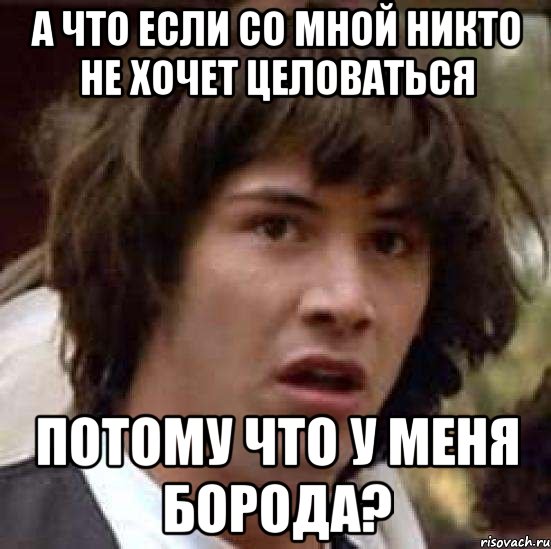 а что если со мной никто не хочет целоваться потому что у меня борода?, Мем А что если (Киану Ривз)