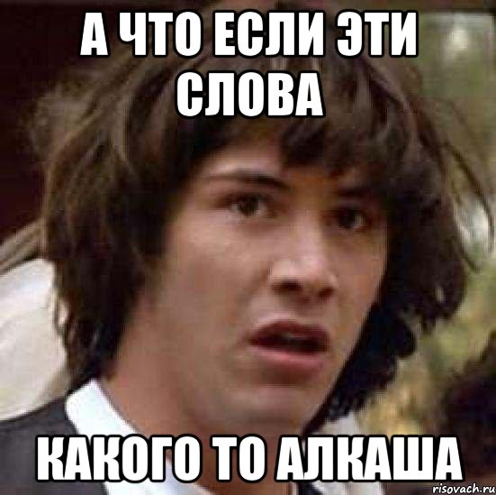 а что если эти слова какого то алкаша, Мем А что если (Киану Ривз)