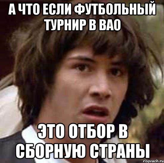 а что если футбольный турнир в вао это отбор в сборную страны, Мем А что если (Киану Ривз)