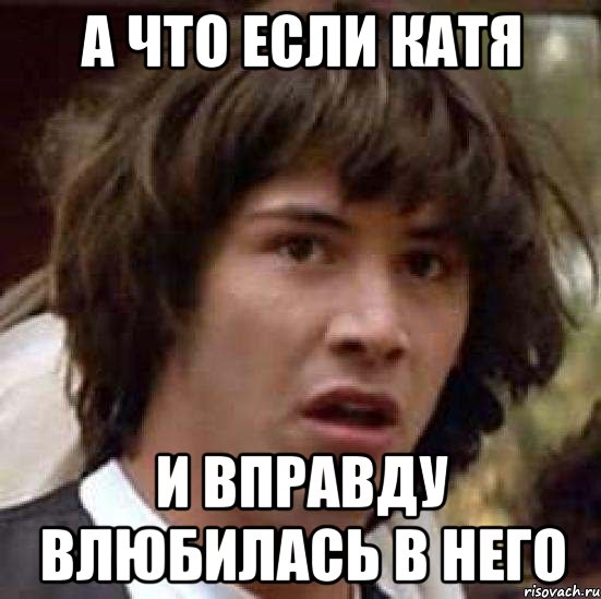 а что если катя и вправду влюбилась в него, Мем А что если (Киану Ривз)