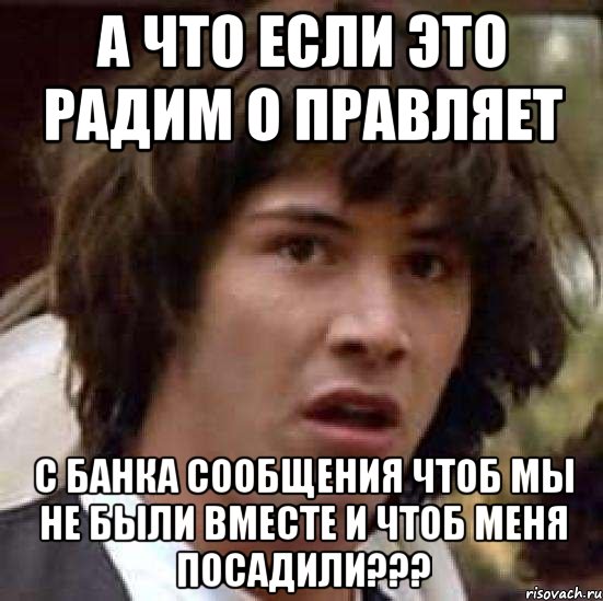 а что если это радим о правляет с банка сообщения чтоб мы не были вместе и чтоб меня посадили???, Мем А что если (Киану Ривз)