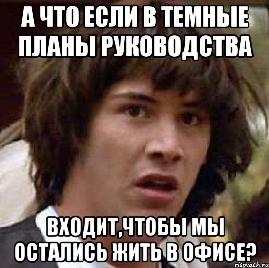 а что если в темные планы руководства входит,чтобы мы остались жить в офисе?, Мем А что если (Киану Ривз)