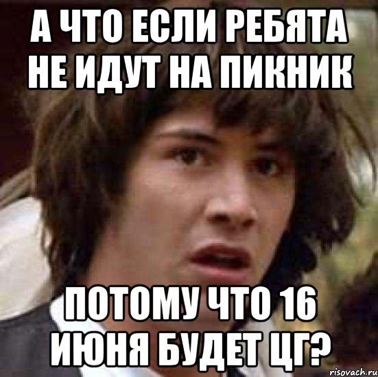 а что если ребята не идут на пикник потому что 16 июня будет цг?, Мем А что если (Киану Ривз)