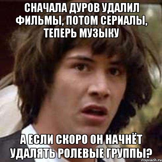 сначала дуров удалил фильмы, потом сериалы, теперь музыку а если скоро он начнёт удалять ролевые группы?, Мем А что если (Киану Ривз)