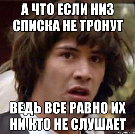 а что если низ списка не тронут ведь все равно их ни кто не слушает, Мем А что если (Киану Ривз)