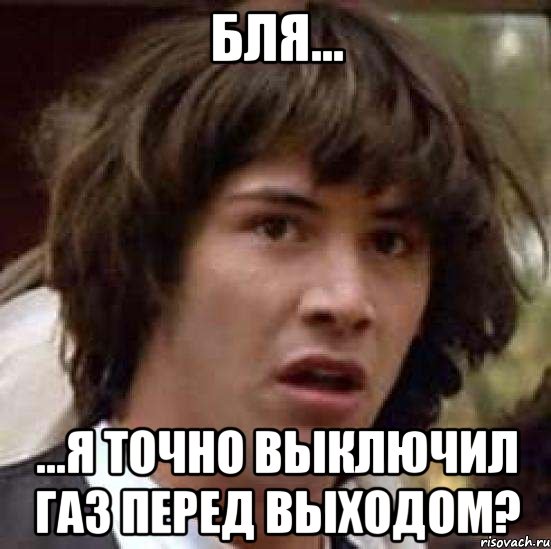 бля... ...я точно выключил газ перед выходом?, Мем А что если (Киану Ривз)