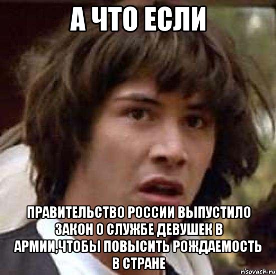 а что если правительство россии выпустило закон о службе девушек в армии,чтобы повысить рождаемость в стране, Мем А что если (Киану Ривз)