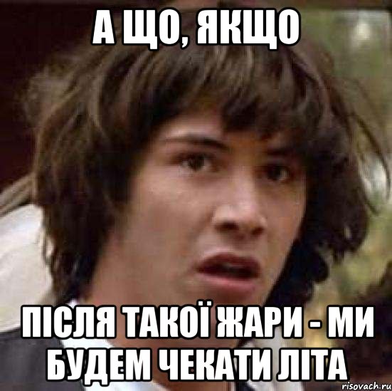 а що, якщо після такої жари - ми будем чекати літа, Мем А что если (Киану Ривз)