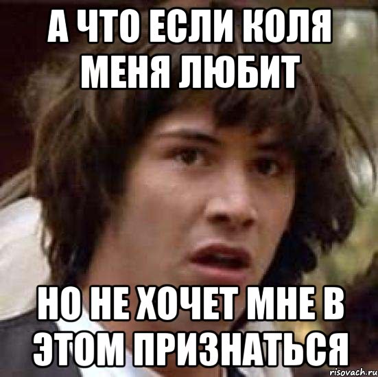 а что если коля меня любит но не хочет мне в этом признаться, Мем А что если (Киану Ривз)