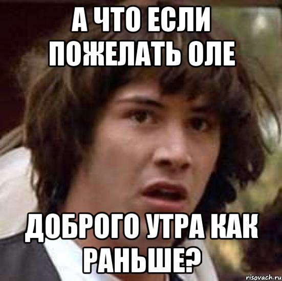 а что если пожелать оле доброго утра как раньше?, Мем А что если (Киану Ривз)