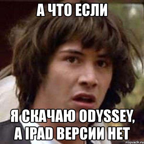 а что если я скачаю odyssey, а ipad версии нет, Мем А что если (Киану Ривз)