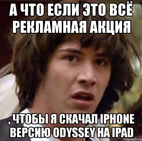 а что если это всё рекламная акция , чтобы я скачал iphone версию оdyssey на ipad, Мем А что если (Киану Ривз)