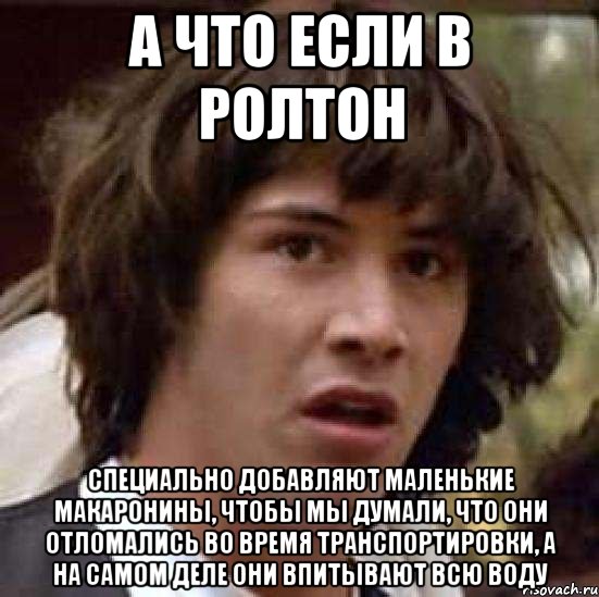 а что если в ролтон специально добавляют маленькие макаронины, чтобы мы думали, что они отломались во время транспортировки, а на самом деле они впитывают всю воду, Мем А что если (Киану Ривз)