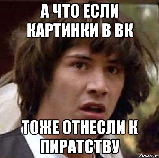 а что если картинки в вк тоже отнесли к пиратству, Мем А что если (Киану Ривз)