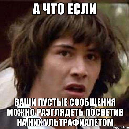 а что если ваши пустые сообщения можно разглядеть посветив на них ультрафиалетом, Мем А что если (Киану Ривз)