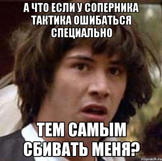 а что если у соперника тактика ошибаться специально тем самым сбивать меня?, Мем А что если (Киану Ривз)