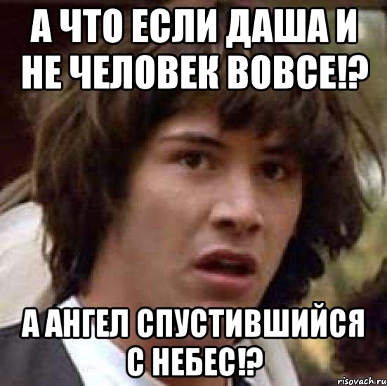 а что если даша и не человек вовсе!? а ангел спустившийся с небес!?, Мем А что если (Киану Ривз)