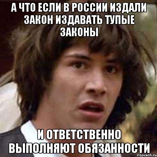 а что если в россии издали закон издавать тупые законы и ответственно выполняют обязанности, Мем А что если (Киану Ривз)