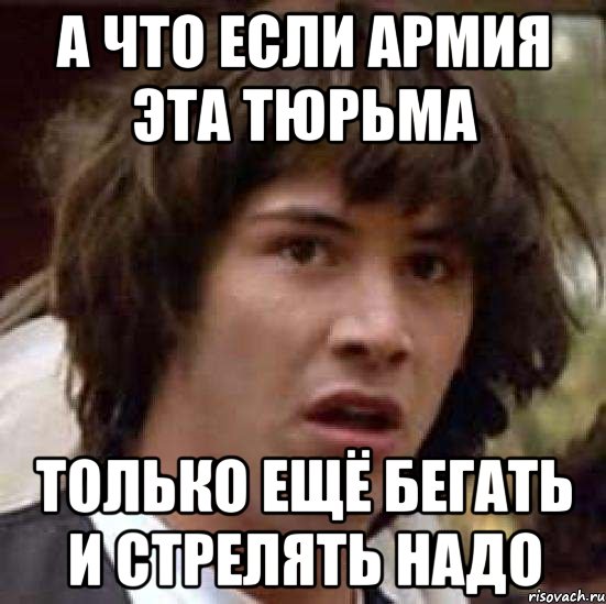 а что если армия эта тюрьма только ещё бегать и стрелять надо, Мем А что если (Киану Ривз)