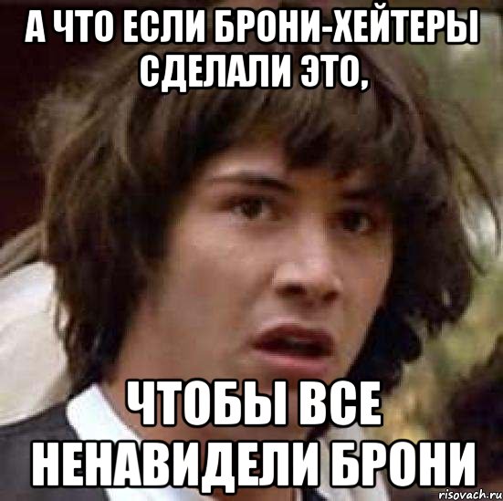 а что если брони-хейтеры сделали это, чтобы все ненавидели брони, Мем А что если (Киану Ривз)